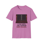 I Stay Until The Screen Goes Black T-Shirt