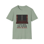 I Stay Until The Screen Goes Black T-Shirt