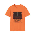 I Stay Until The Screen Goes Black T-Shirt