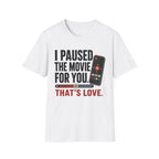 I Paused The Movie For You Thats LoveT-Shirt