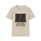 I Stay Until The Screen Goes Black T-Shirt