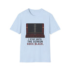 I Stay Until The Screen Goes Black T-Shirt