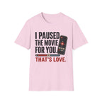 I Paused The Movie For You Thats LoveT-Shirt