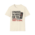 I Paused The Movie For You Thats LoveT-Shirt