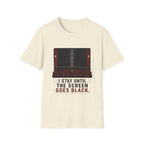 I Stay Until The Screen Goes Black T-Shirt
