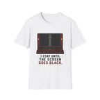I Stay Until The Screen Goes Black T-Shirt